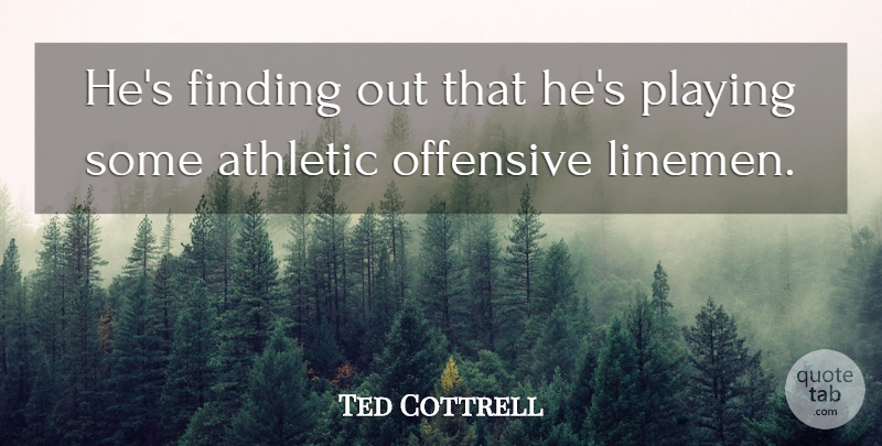 Ted Cottrell Quote About Athletic, Finding, Offensive, Playing: Hes Finding Out That Hes...