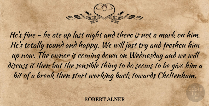 Robert Alner Quote About Ate, Bit, Break, Coming, Discuss: Hes Fine He Ate Up...