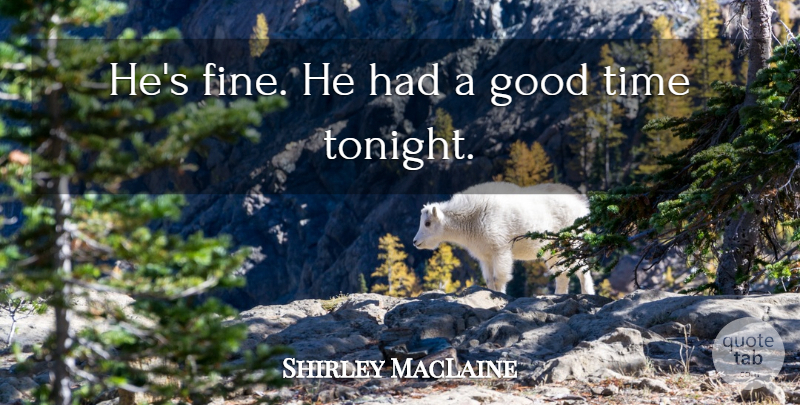 Shirley MacLaine Quote About Good, Time: Hes Fine He Had A...