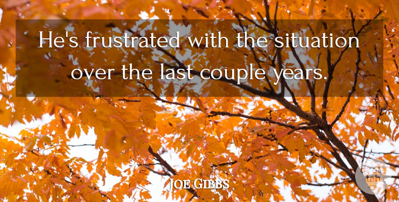 Joe Gibbs Quote About Couple, Frustrated, Last, Situation: Hes Frustrated With The Situation...