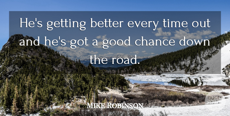 Mike Robinson Quote About Chance, Good, Time: Hes Getting Better Every Time...