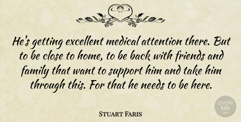 Stuart Faris Quote About Attention, Close, Excellent, Family, Medical: Hes Getting Excellent Medical Attention...