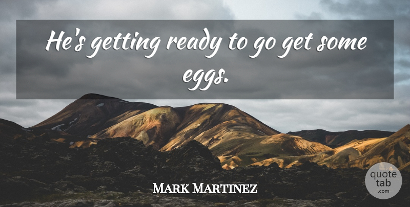 Mark Martinez Quote About Ready: Hes Getting Ready To Go...