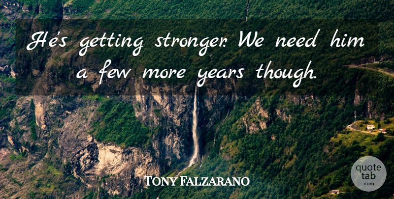 Tony Falzarano Quote About Few: Hes Getting Stronger We Need...