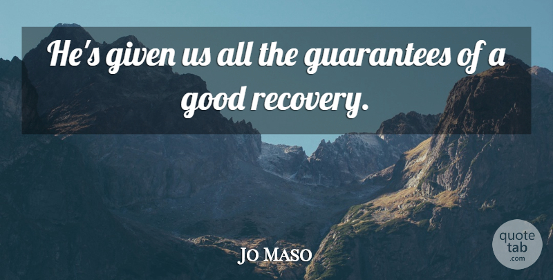 Jo Maso Quote About Given, Good, Guarantees: Hes Given Us All The...