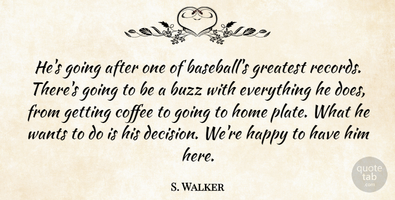 S. Walker Quote About Buzz, Coffee, Greatest, Happy, Home: Hes Going After One Of...