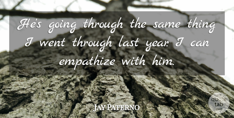 Jay Paterno Quote About Empathize, Last: Hes Going Through The Same...