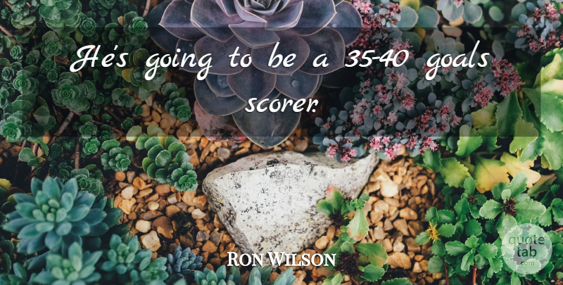 Ron Wilson Quote About Goals: Hes Going To Be A...