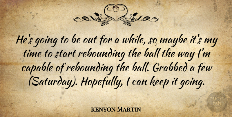 Kenyon Martin Quote About Ball, Capable, Few, Grabbed, Maybe: Hes Going To Be Out...