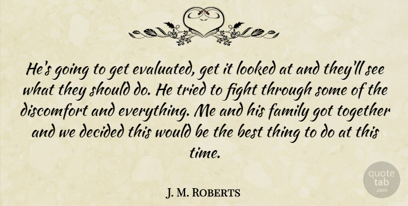 J. M. Roberts Quote About Best, Decided, Discomfort, Family, Fight: Hes Going To Get Evaluated...