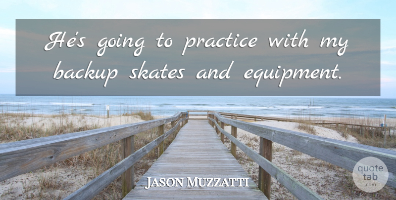 Jason Muzzatti Quote About Backup, Practice, Skates: Hes Going To Practice With...