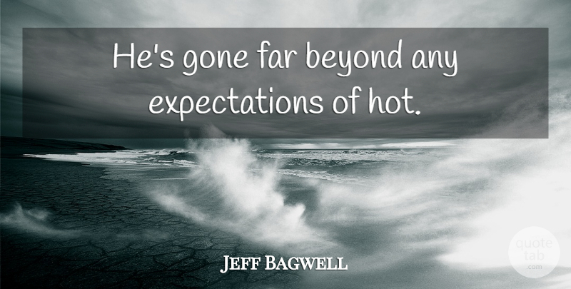 Jeff Bagwell Quote About Beyond, Far, Gone: Hes Gone Far Beyond Any...