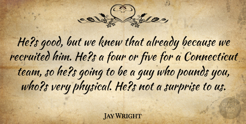 Jay Wright Quote About Five, Four, Guy, Knew, Pounds: Hes Good But We Knew...