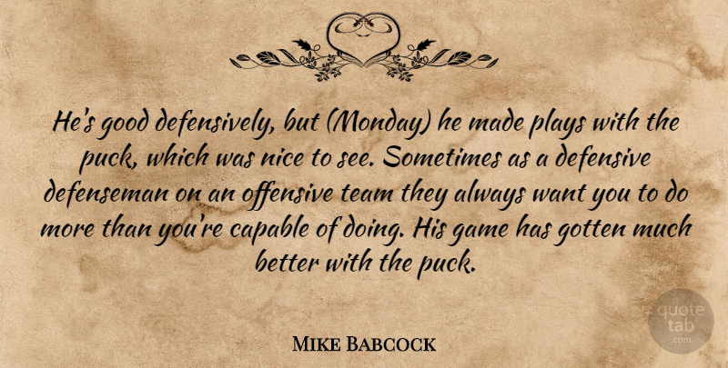 Mike Babcock Quote About Capable, Defensive, Game, Good, Gotten: Hes Good Defensively But Monday...