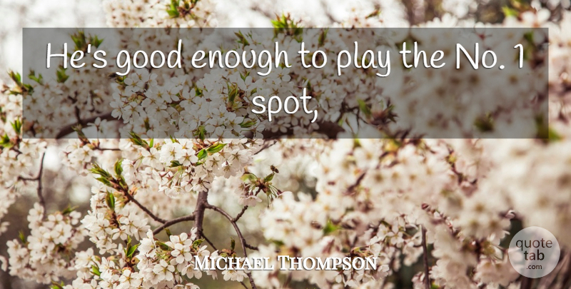 Michael Thompson Quote About Good: Hes Good Enough To Play...