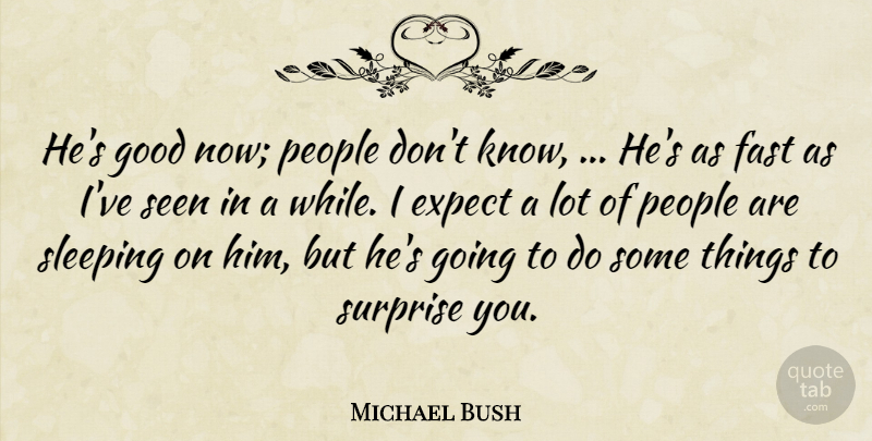 Michael Bush Quote About Expect, Fast, Good, People, Seen: Hes Good Now People Dont...