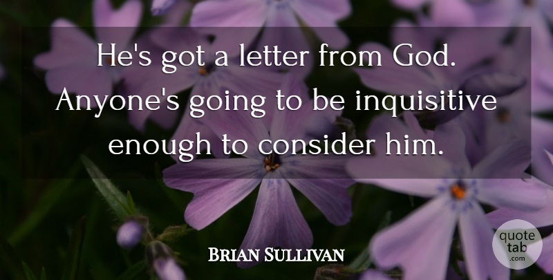 Brian Sullivan Quote About Consider, God, Letter: Hes Got A Letter From...