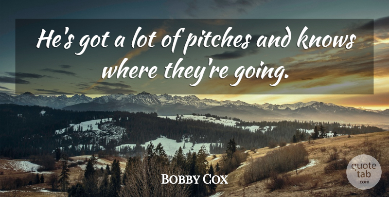 Bobby Cox Quote About Knows, Pitches: Hes Got A Lot Of...
