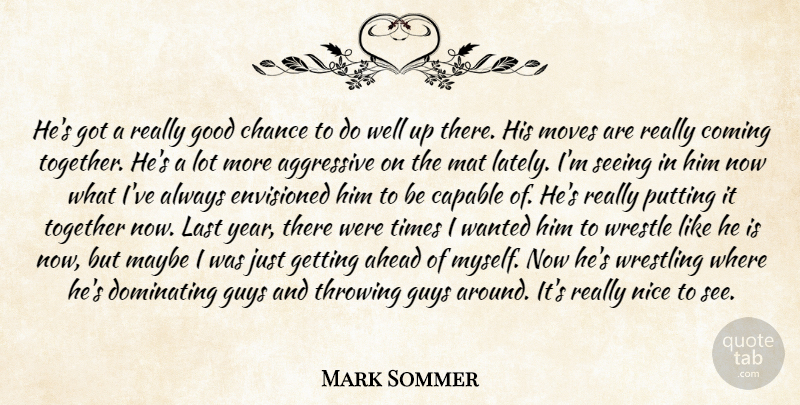 Mark Sommer Quote About Aggressive, Ahead, Capable, Chance, Coming: Hes Got A Really Good...