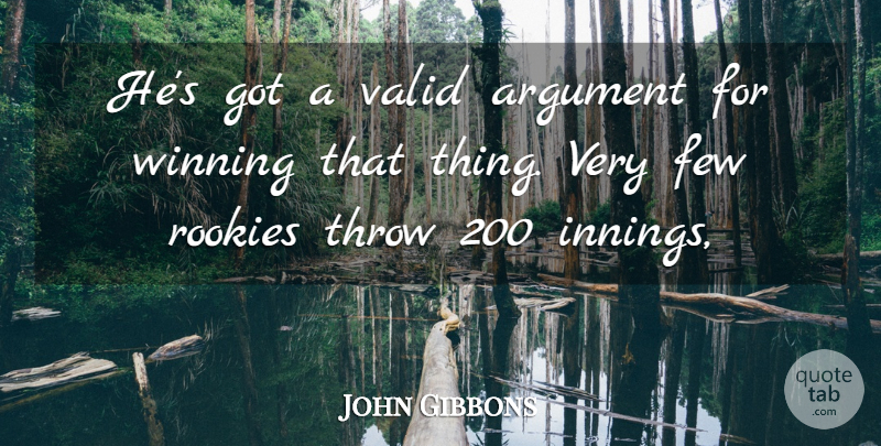 John Gibbons Quote About Argument, Few, Rookies, Throw, Valid: Hes Got A Valid Argument...