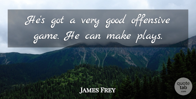 James Frey Quote About Game, Good, Offensive: Hes Got A Very Good...