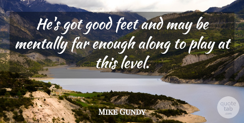 Mike Gundy Quote About Along, Far, Feet, Good, Mentally: Hes Got Good Feet And...
