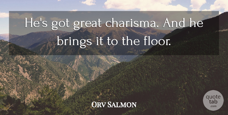 Orv Salmon Quote About Brings, Great: Hes Got Great Charisma And...
