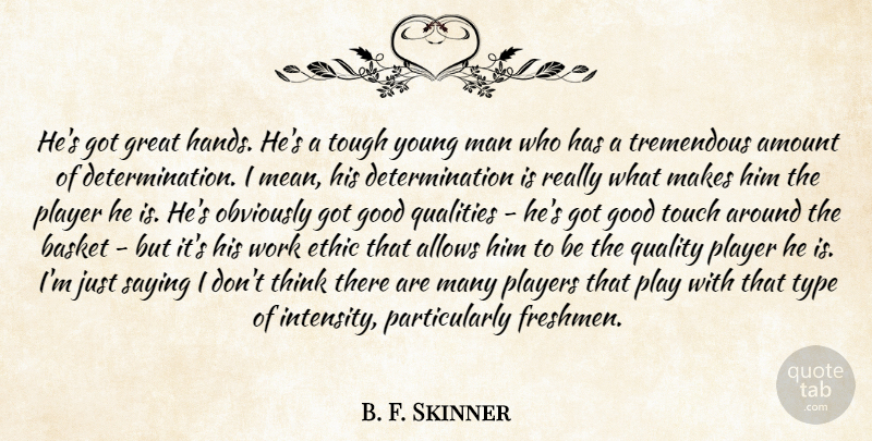 B. F. Skinner Quote About Amount, Basket, Determination, Ethic, Good: Hes Got Great Hands Hes...