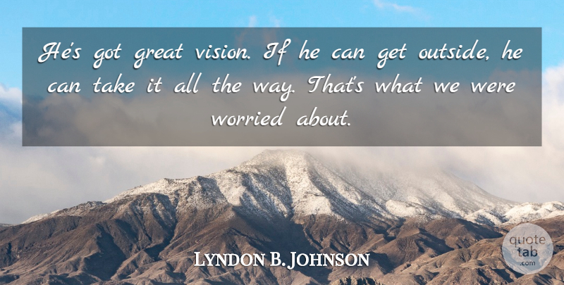 Lyndon B. Johnson Quote About Vision, Way, Worried: Hes Got Great Vision If...