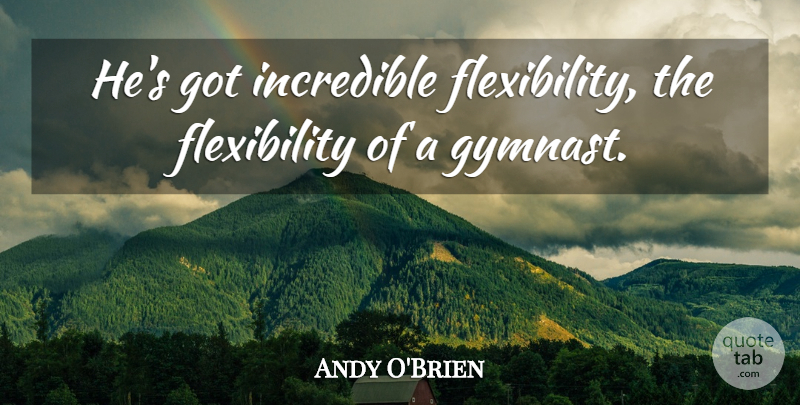 Andy O'Brien Quote About Incredible: Hes Got Incredible Flexibility The...