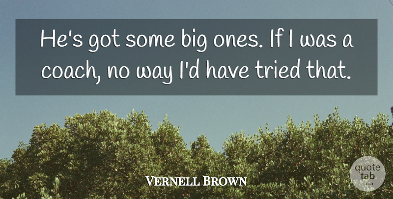Vernell Brown Quote About Tried: Hes Got Some Big Ones...