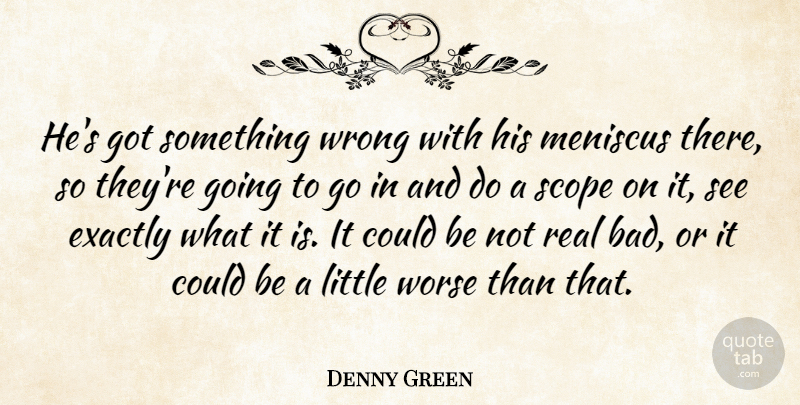 Denny Green Quote About Exactly, Scope, Worse, Wrong: Hes Got Something Wrong With...