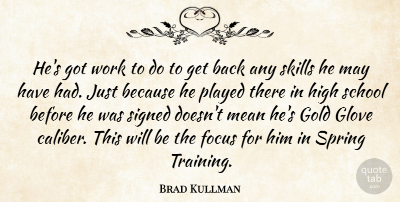 Brad Kullman Quote About Focus, Gold, High, Mean, Played: Hes Got Work To Do...