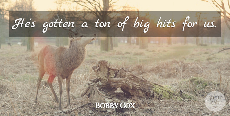 Bobby Cox Quote About Gotten, Hits, Ton: Hes Gotten A Ton Of...