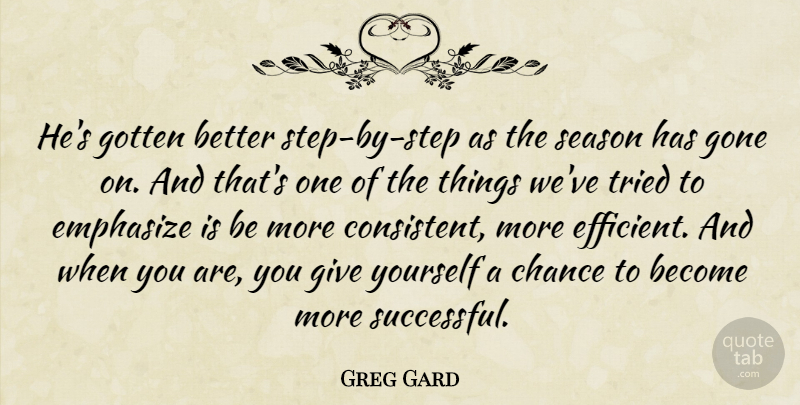 Greg Gard Quote About Chance, Emphasize, Gone, Gotten, Season: Hes Gotten Better Step By...
