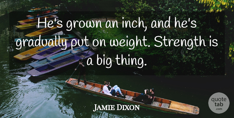 Jamie Dixon Quote About Gradually, Grown, Strength: Hes Grown An Inch And...