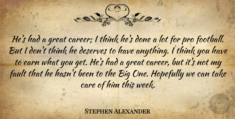 Stephen Alexander Quote About Care, Deserves, Earn, Fault, Great: Hes Had A Great Career...