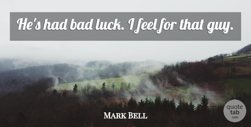 Mark Bell Quote About Bad, Luck: Hes Had Bad Luck I...