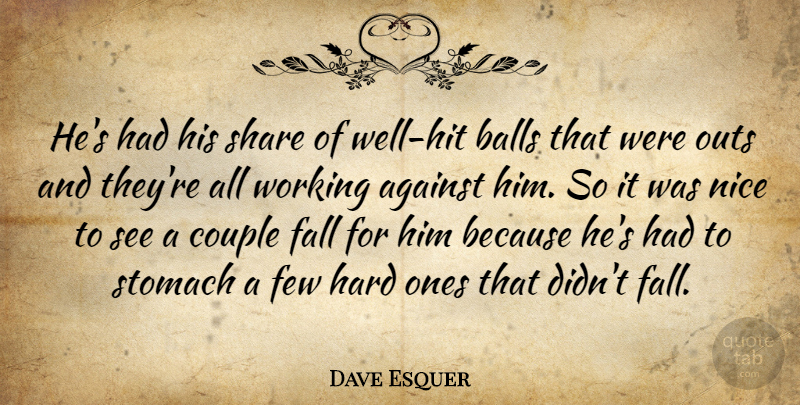 Dave Esquer Quote About Against, Balls, Couple, Fall, Few: Hes Had His Share Of...