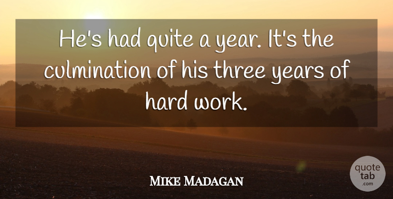 Mike Madagan Quote About Hard, Quite, Three: Hes Had Quite A Year...