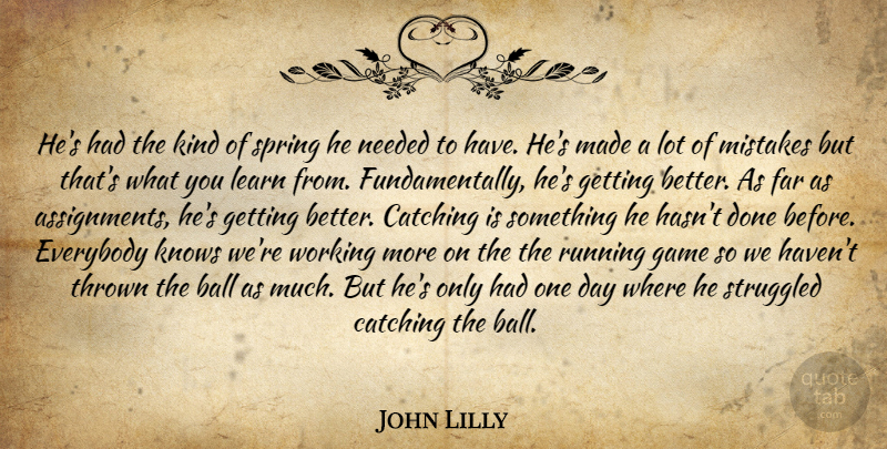 John Lilly Quote About Ball, Catching, Everybody, Far, Game: Hes Had The Kind Of...