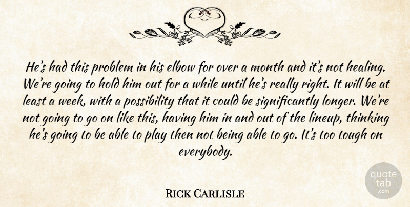 Rick Carlisle Quote About Elbow, Hold, Month, Problem, Thinking: Hes Had This Problem In...
