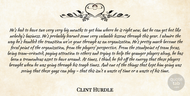 Clint Hurdle Quote About Admire, Asset, Attention, Brought, Energy: Hes Had To Have Two...