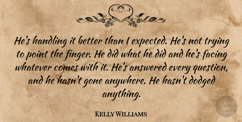 Kelly Williams Quote About Answered, Facing, Gone, Handling, Point: Hes Handling It Better Than...