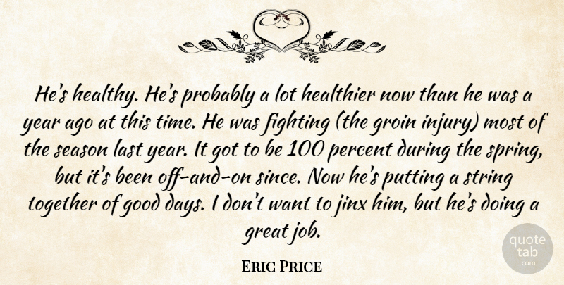 Eric Price Quote About Fighting, Good, Great, Groin, Healthier: Hes Healthy Hes Probably A...