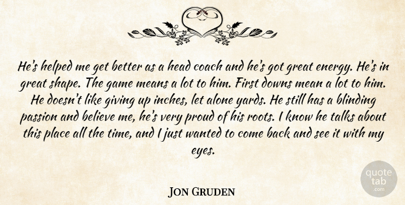 Jon Gruden Quote About Alone, Believe, Blinding, Coach, Downs: Hes Helped Me Get Better...