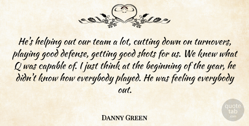 Danny Green Quote About Beginning, Capable, Cutting, Everybody, Feeling: Hes Helping Out Our Team...