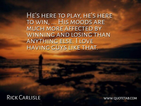 Rick Carlisle Quote About Affected, Guys, Losing, Love, Moods: Hes Here To Play Hes...