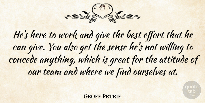 Geoff Petrie Quote About Attitude, Best, Effort, Great, Ourselves: Hes Here To Work And...