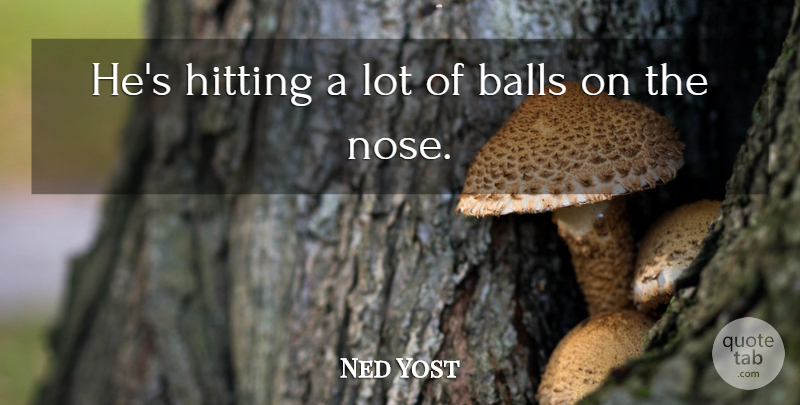 Ned Yost Quote About Balls, Hitting: Hes Hitting A Lot Of...